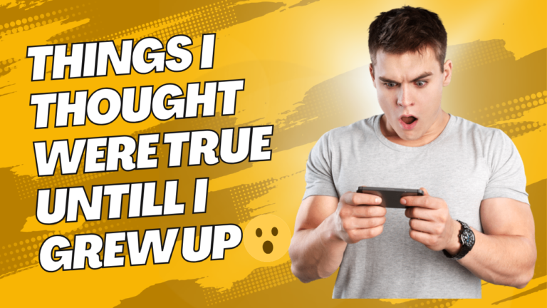 Things I Thought Were True Until I Grew Up